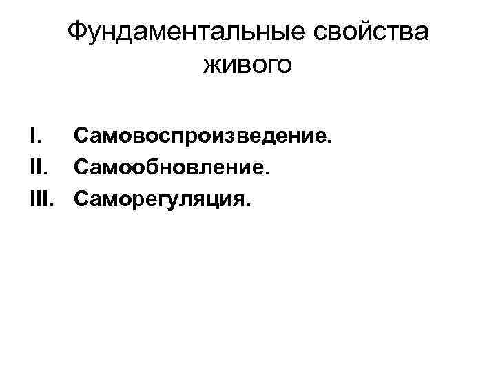 Фундаментальные свойства живого I. Самовоспроизведение. II. Самообновление. III. Саморегуляция. 