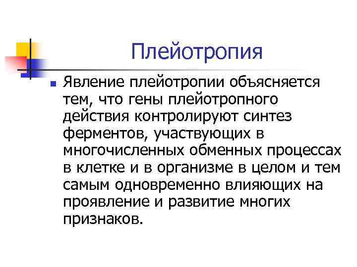 Плейотропия n Явление плейотропии объясняется тем, что гены плейотропного действия контролируют синтез ферментов, участвующих