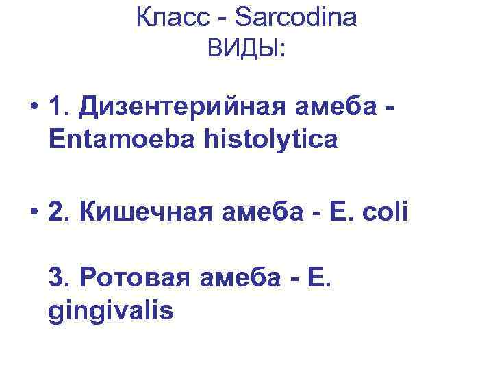 Класс - Sarcodina ВИДЫ: • 1. Дизентерийная амеба Entamoeba histolytica • 2. Кишечная амеба
