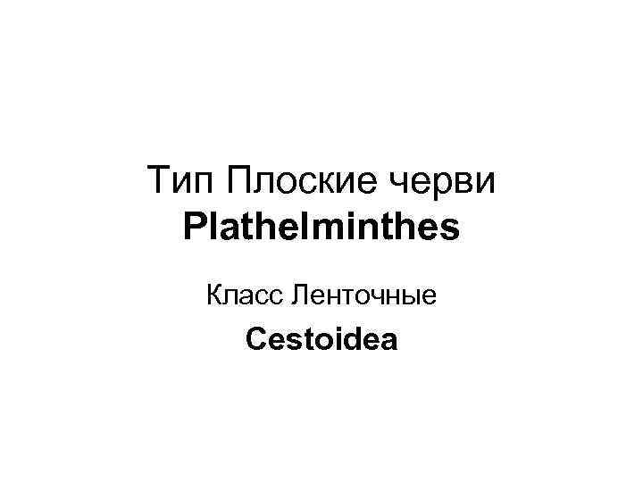 Тип Плоские черви Plathelminthes Класс Ленточные Cestoidea 