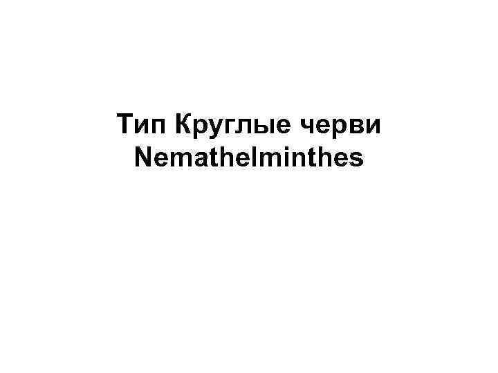 Тип Круглые черви Nemathelminthes 