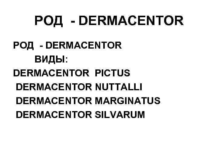 РОД - DERMACENTOR ВИДЫ: DERMACENTOR PICTUS DERMACENTOR NUTTALLI DERMACENTOR MARGINATUS DERMACENTOR SILVARUM 