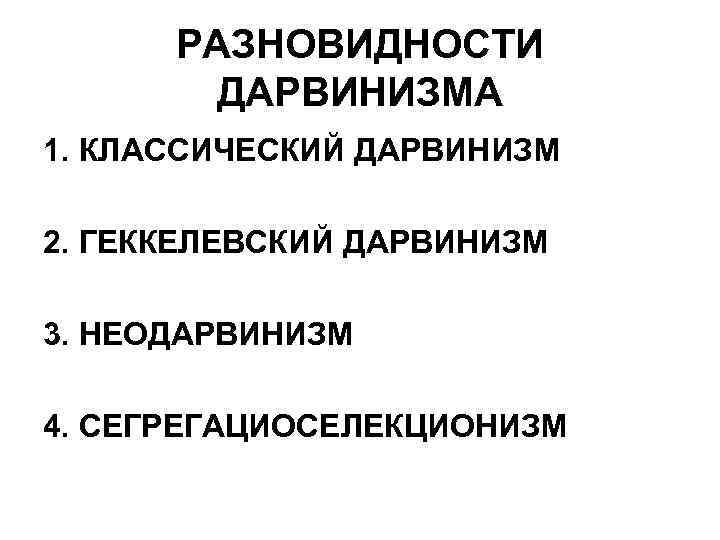 РАЗНОВИДНОСТИ ДАРВИНИЗМА 1. КЛАССИЧЕСКИЙ ДАРВИНИЗМ 2. ГЕККЕЛЕВСКИЙ ДАРВИНИЗМ 3. НЕОДАРВИНИЗМ 4. СЕГРЕГАЦИОСЕЛЕКЦИОНИЗМ 