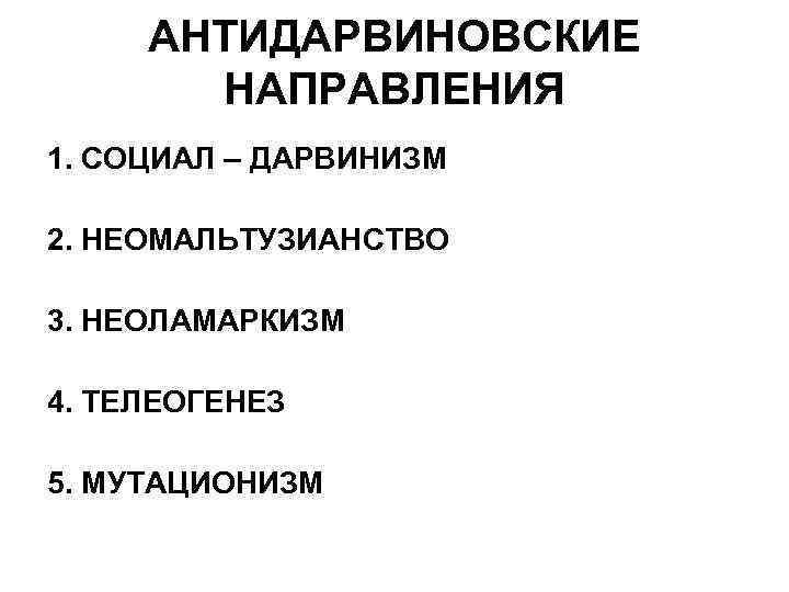 АНТИДАРВИНОВСКИЕ НАПРАВЛЕНИЯ 1. СОЦИАЛ – ДАРВИНИЗМ 2. НЕОМАЛЬТУЗИАНСТВО 3. НЕОЛАМАРКИЗМ 4. ТЕЛЕОГЕНЕЗ 5. МУТАЦИОНИЗМ