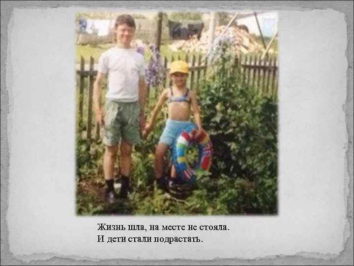 Жизнь шла, на месте не стояла. И дети стали подрастать. 