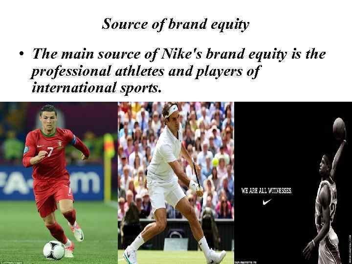 Source of brand equity • The main source of Nike's brand equity is the