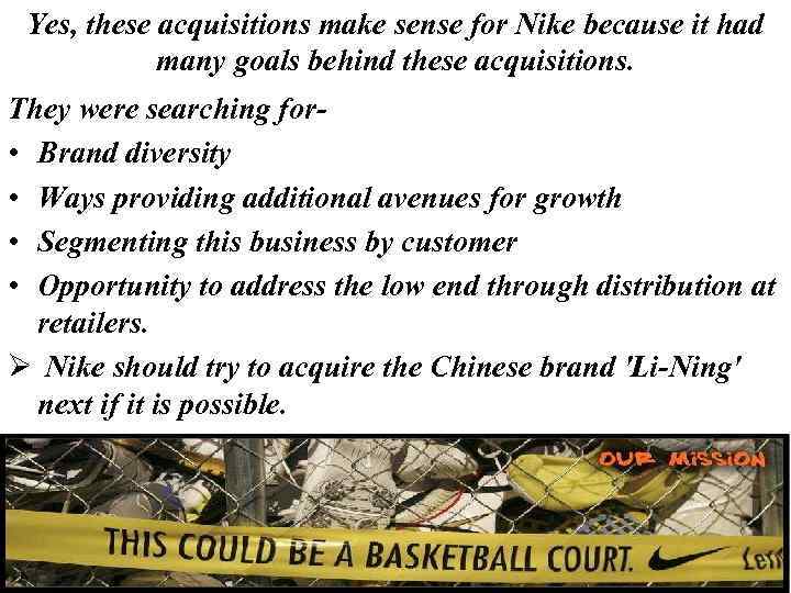 Yes, these acquisitions make sense for Nike because it had many goals behind these