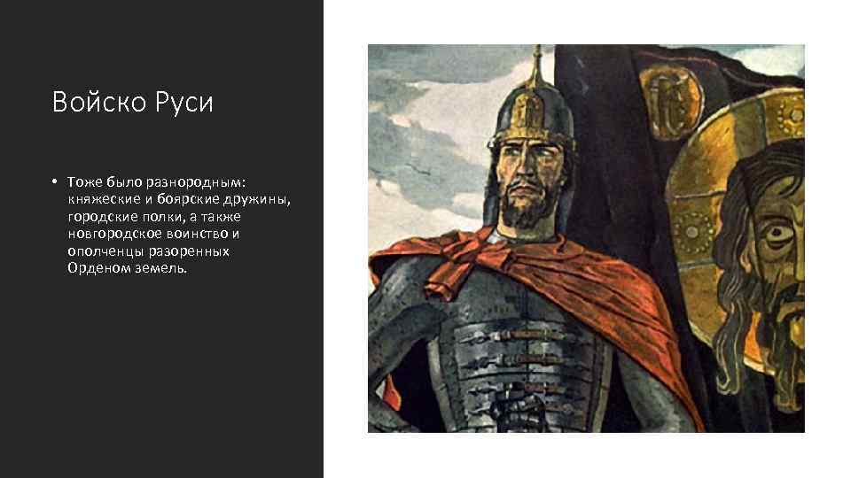 Войско Руси • Тоже было разнородным: княжеские и боярские дружины, городские полки, а также