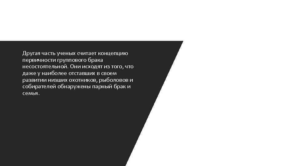 Другая часть ученых считает концепцию первичности группового брака несостоятельной. Они исходят из того, что