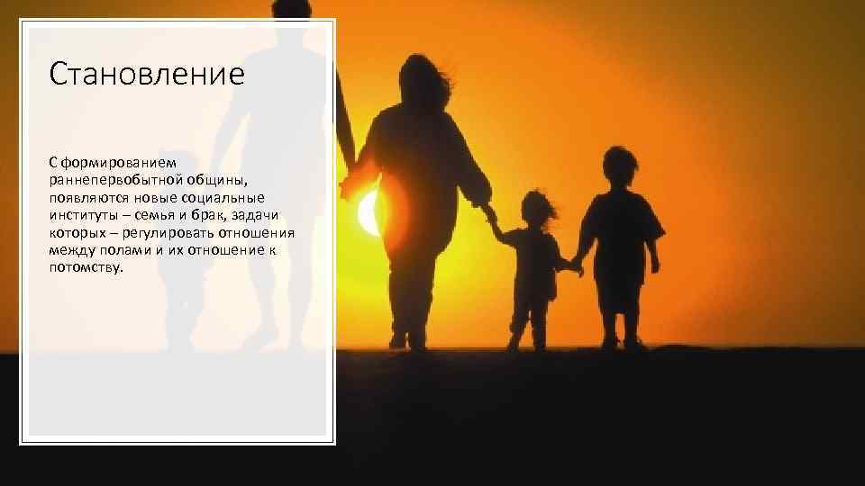 Становление С формированием раннепервобытной общины, появляются новые социальные институты – семья и брак, задачи