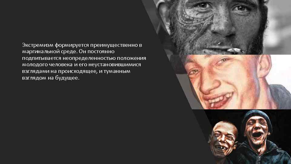 Экстремизм формируется преимущественно в маргинальной среде. Он постоянно подпитывается неопределенностью положения молодого человека и