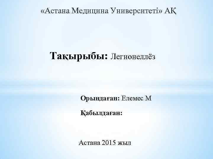  «Астана Медицина Университеті» АҚ Тақырыбы: Легионеллёз Орындаған: Елемес М Қабылдаған: Астана 2015 жыл