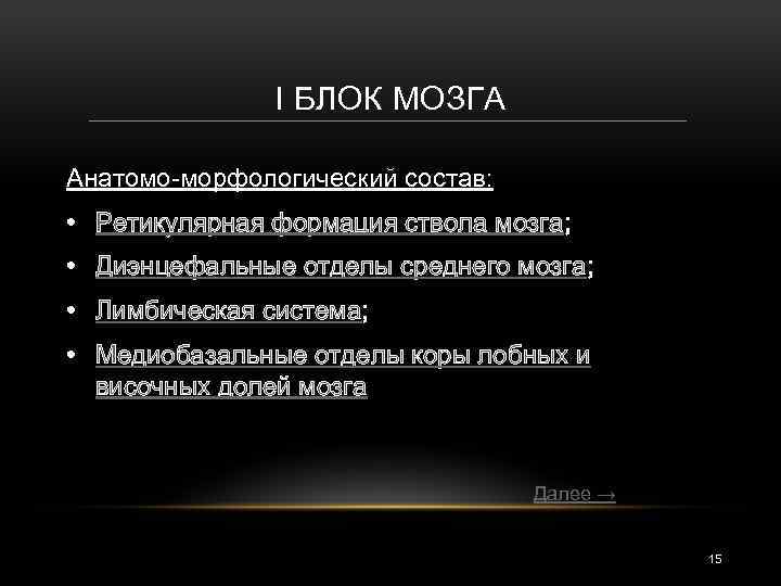 I БЛОК МОЗГА Анатомо-морфологический состав: • Ретикулярная формация ствола мозга; • Диэнцефальные отделы среднего