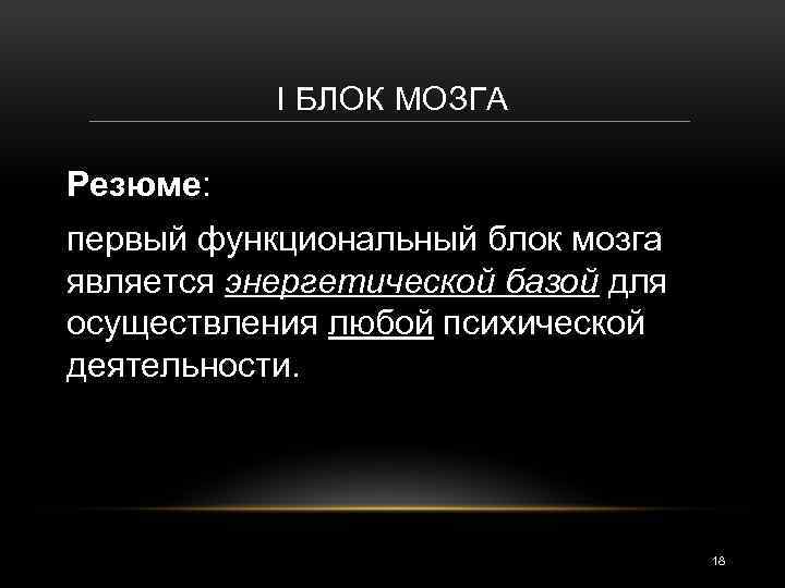 I БЛОК МОЗГА Резюме: первый функциональный блок мозга является энергетической базой для осуществления любой
