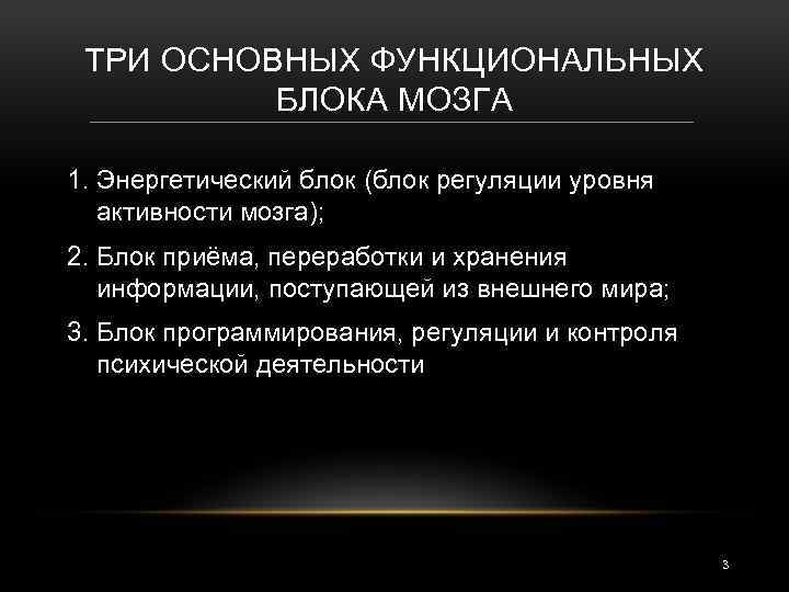 ТРИ ОСНОВНЫХ ФУНКЦИОНАЛЬНЫХ БЛОКА МОЗГА 1. Энергетический блок (блок регуляции уровня активности мозга); 2.