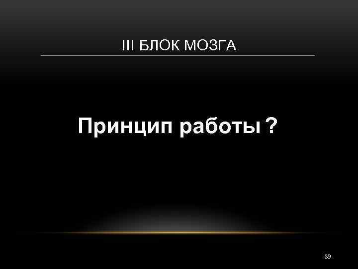 III БЛОК МОЗГА Принцип работы ? 39 