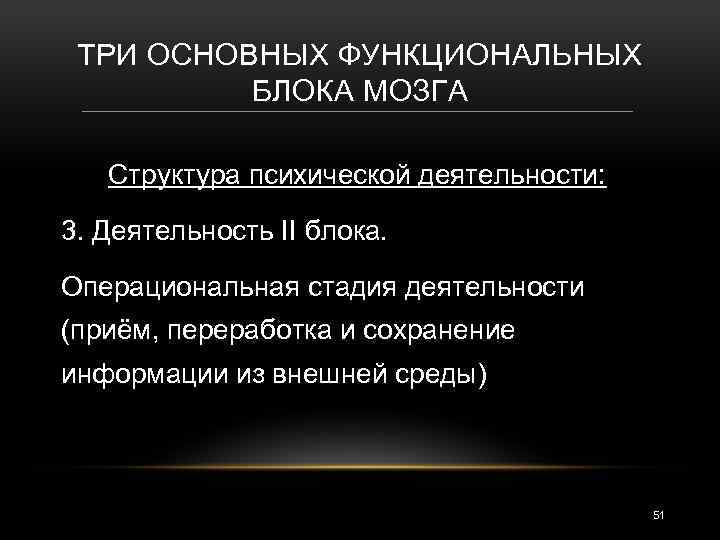 ТРИ ОСНОВНЫХ ФУНКЦИОНАЛЬНЫХ БЛОКА МОЗГА Структура психической деятельности: 3. Деятельность II блока. Операциональная стадия