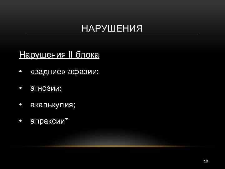 НАРУШЕНИЯ Нарушения II блока • «задние» афазии; • агнозии; • акалькулия; • апраксии* 56
