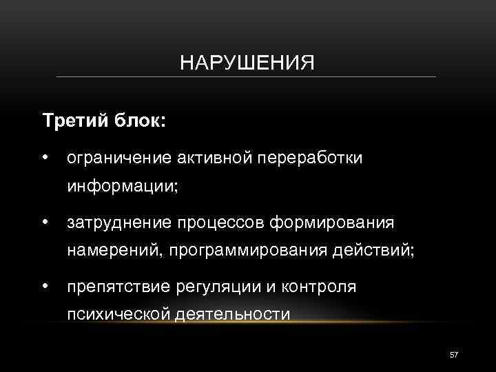 НАРУШЕНИЯ Третий блок: • ограничение активной переработки информации; • затруднение процессов формирования намерений, программирования