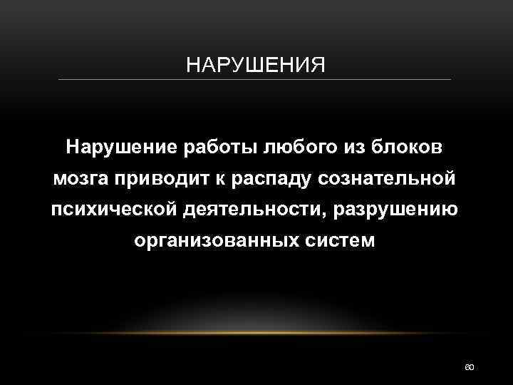 НАРУШЕНИЯ Нарушение работы любого из блоков мозга приводит к распаду сознательной психической деятельности, разрушению