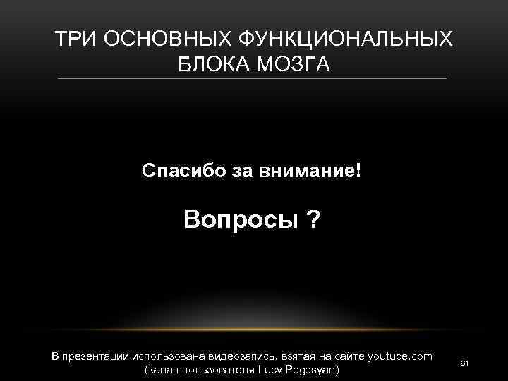 ТРИ ОСНОВНЫХ ФУНКЦИОНАЛЬНЫХ БЛОКА МОЗГА Спасибо за внимание! Вопросы ? В презентации использована видеозапись,
