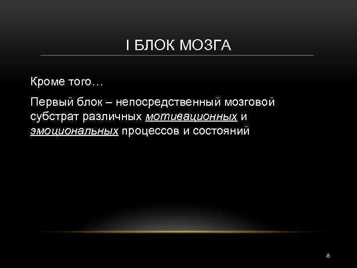 I БЛОК МОЗГА Кроме того… Первый блок – непосредственный мозговой субстрат различных мотивационных и