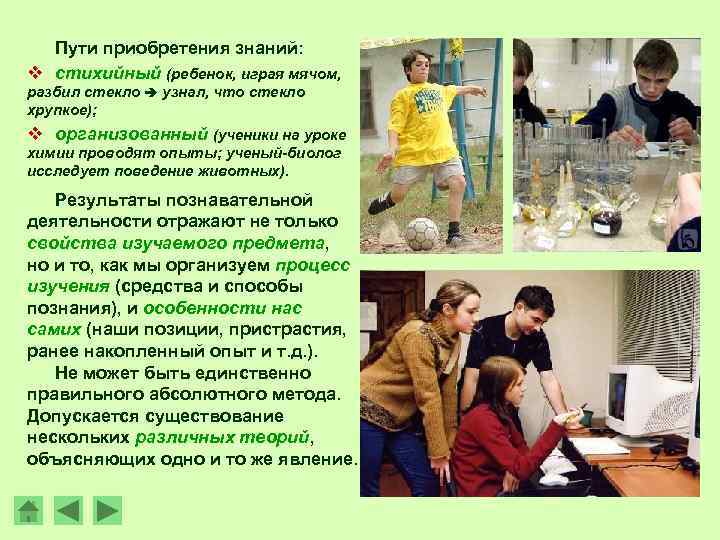 Пути приобретения знаний: v стихийный (ребенок, играя мячом, разбил стекло узнал, что стекло хрупкое);