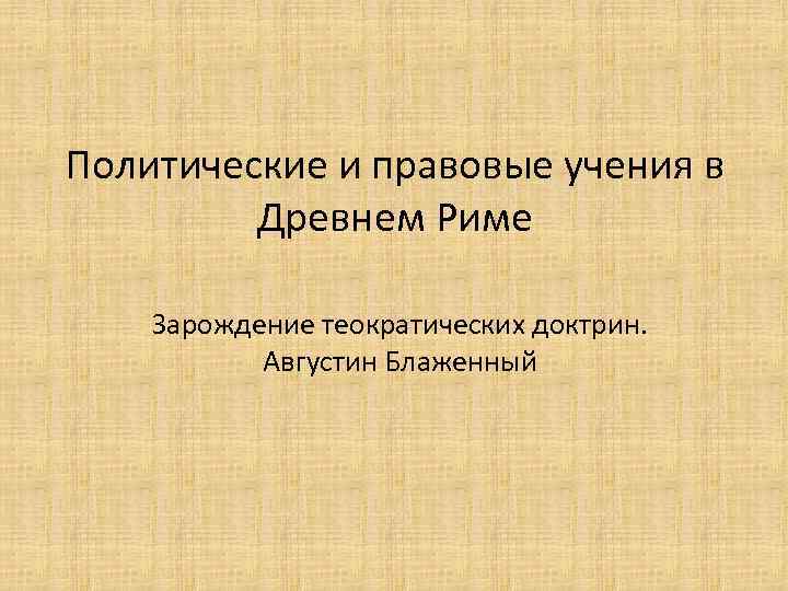 Политические и правовые учения в Древнем Риме Зарождение теократических доктрин. Августин Блаженный 