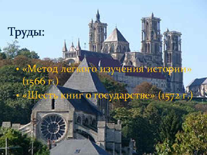 Труды: • «Метод легкого изучения истории» (1566 г. ) • «Шесть книг о государстве»