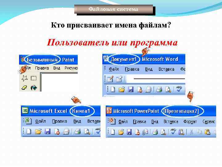 Файловая система Кто присваивает имена файлам? Пользователь или программа. 