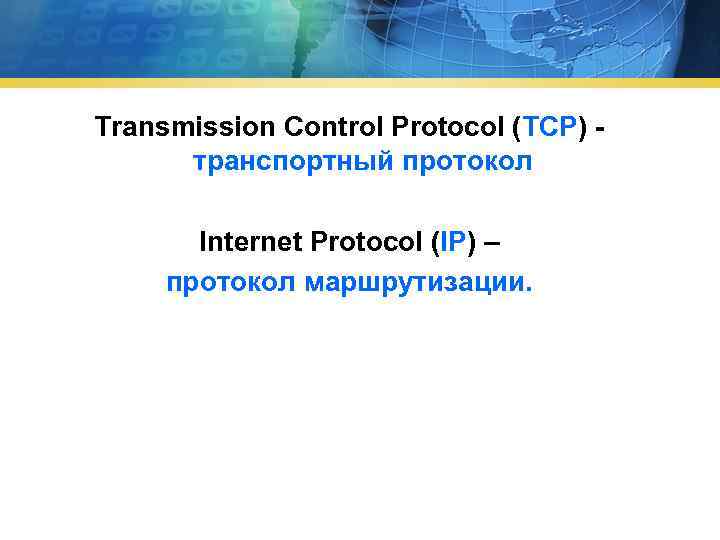 Transmission Control Protocol (TCP) транспортный протокол Internet Protocol (IP) – протокол маршрутизации. 