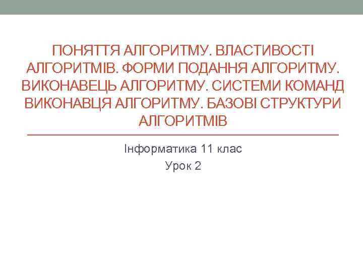 ПОНЯТТЯ АЛГОРИТМУ. ВЛАСТИВОСТІ АЛГОРИТМІВ. ФОРМИ ПОДАННЯ АЛГОРИТМУ. ВИКОНАВЕЦЬ АЛГОРИТМУ. СИСТЕМИ КОМАНД ВИКОНАВЦЯ АЛГОРИТМУ. БАЗОВІ
