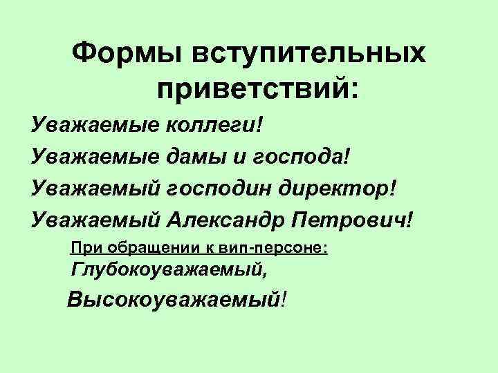 Формы вступительных приветствий: Уважаемые коллеги! Уважаемые дамы и господа! Уважаемый господин директор! Уважаемый Александр