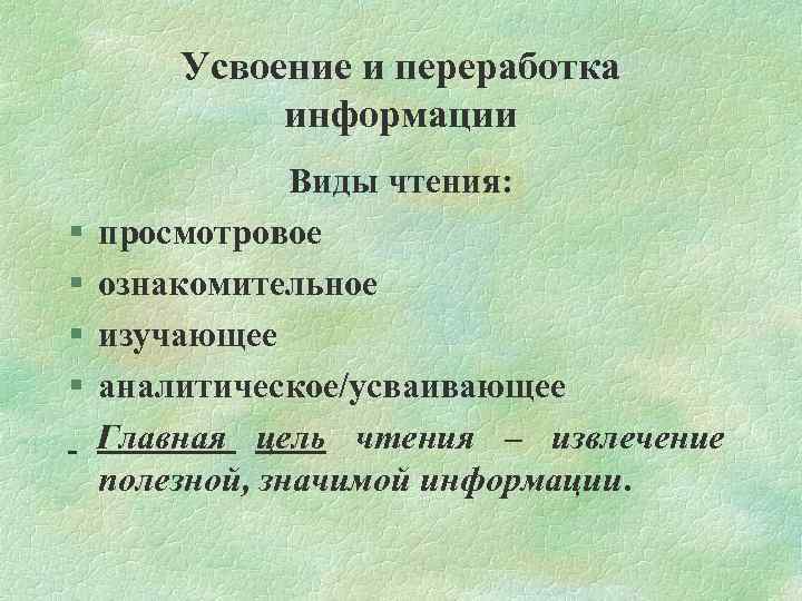 Усвоение и переработка информации § § Виды чтения: просмотровое ознакомительное изучающее аналитическое/усваивающее Главная цель