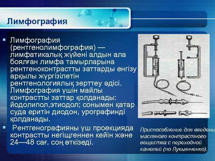 Лимфография § Лимфография (рентгенолимфография) — лимфатикалық жүйені алдын ала боялған лимфа тамырларына рентгеноконтрастты заттарды