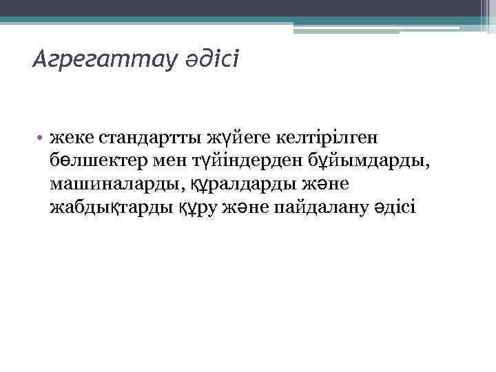 Агрегаттау әдісі • жеке стандартты жүйеге келтірілген бөлшектер мен түйіндерден бұйымдарды, машиналарды, құралдарды және