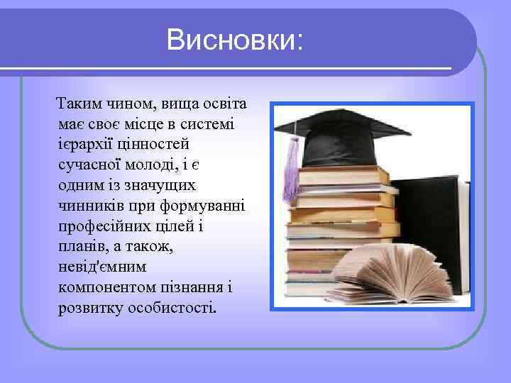 Висновки: Таким чином, вища освіта має своє місце в системі ієрархії цінностей сучасної молоді,