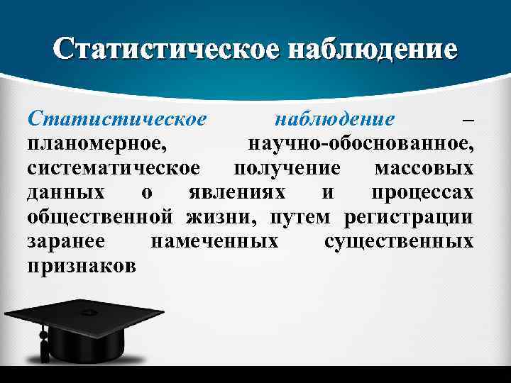 Статистическое наблюдение – планомерное, научно-обоснованное, систематическое получение массовых данных о явлениях и процессах общественной
