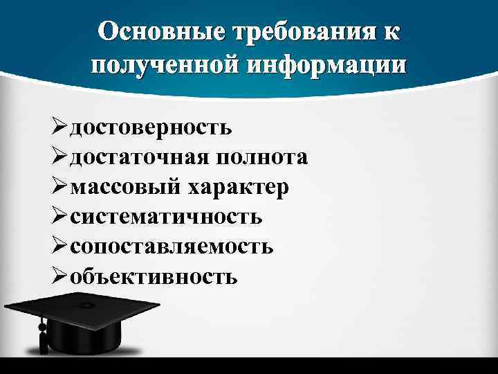 Основные требования к полученной информации Øдостоверность Øдостаточная полнота Øмассовый характер Øсистематичность Øсопоставляемость Øобъективность 