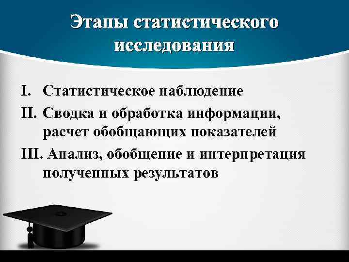 Этапы статистического исследования I. Статистическое наблюдение II. Сводка и обработка информации, расчет обобщающих показателей