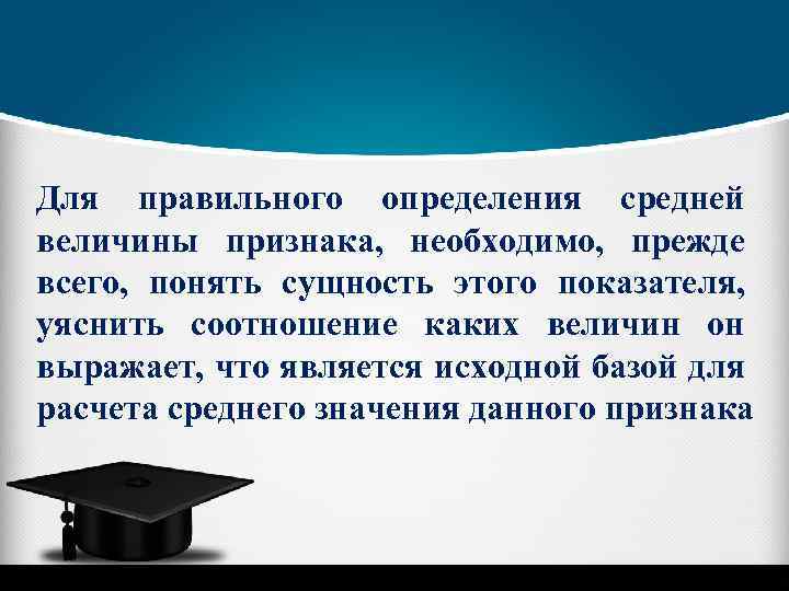 Для правильного определения средней величины признака, необходимо, прежде всего, понять сущность этого показателя, уяснить