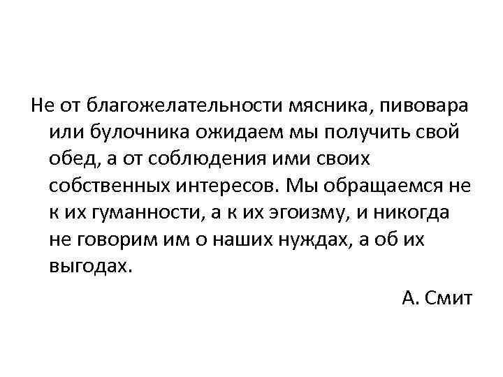 Не от благожелательности мясника, пивовара или булочника ожидаем мы получить свой обед, а от