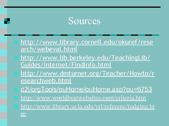 Sources n n n http: //www. library. cornell. edu/okuref/rese arch/webeval. html http: //www. lib.