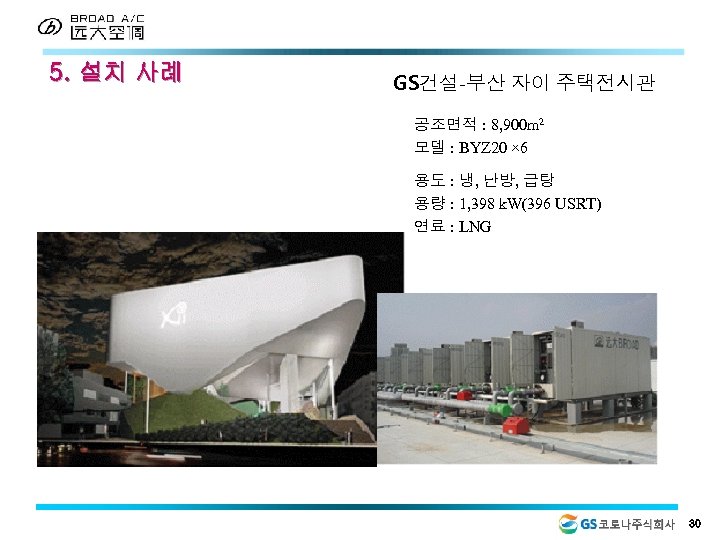 5. 설치 사례 GS건설-부산 자이 주택전시관 공조면적 : 8, 900 m 2 모델 :