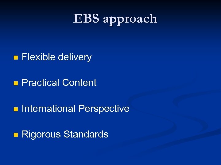EBS approach n Flexible delivery n Practical Content n International Perspective n Rigorous Standards