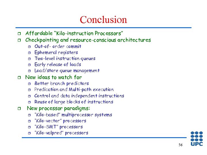 Conclusion r r Affordable “Kilo-instruction Processors” Checkpointing and resource-conscious architectures r r r New
