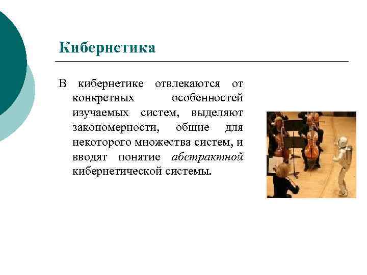 Кибернетика В кибернетике отвлекаются от конкретных особенностей изучаемых систем, выделяют закономерности, общие для некоторого