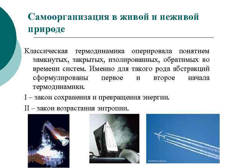 Самоорганизация в живой и неживой природе Классическая термодинамика оперировала понятием замкнутых, закрытых, изолированных, обратимых