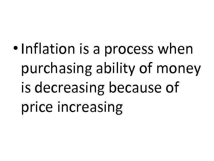  • Inflation is a process when purchasing ability of money is decreasing because