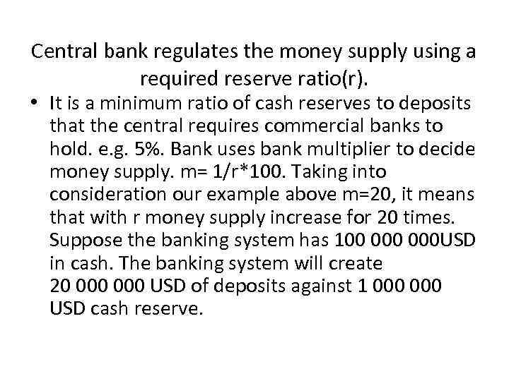 Central bank regulates the money supply using a required reserve ratio(r). • It is